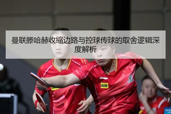 曼联滕哈赫收缩边路与控球传球的取舍逻辑深度解析
