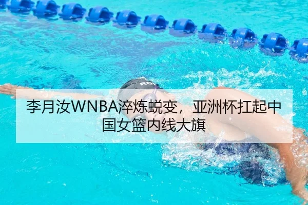 李月汝WNBA淬炼蜕变，亚洲杯扛起中国女篮内线大旗